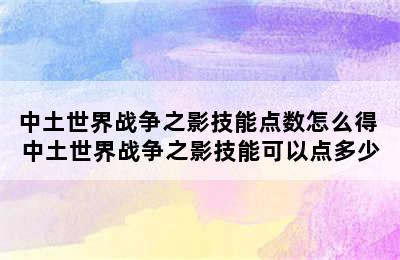 中土世界战争之影技能点数怎么得 中土世界战争之影技能可以点多少